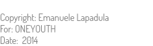  Copyright: Emanuele Lapadula For: ONEYOUTH Date: 2014